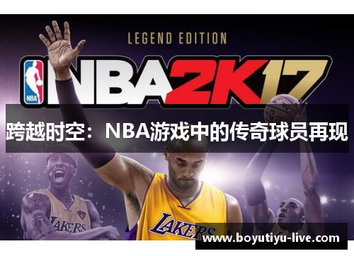 跨越时空：NBA游戏中的传奇球员再现